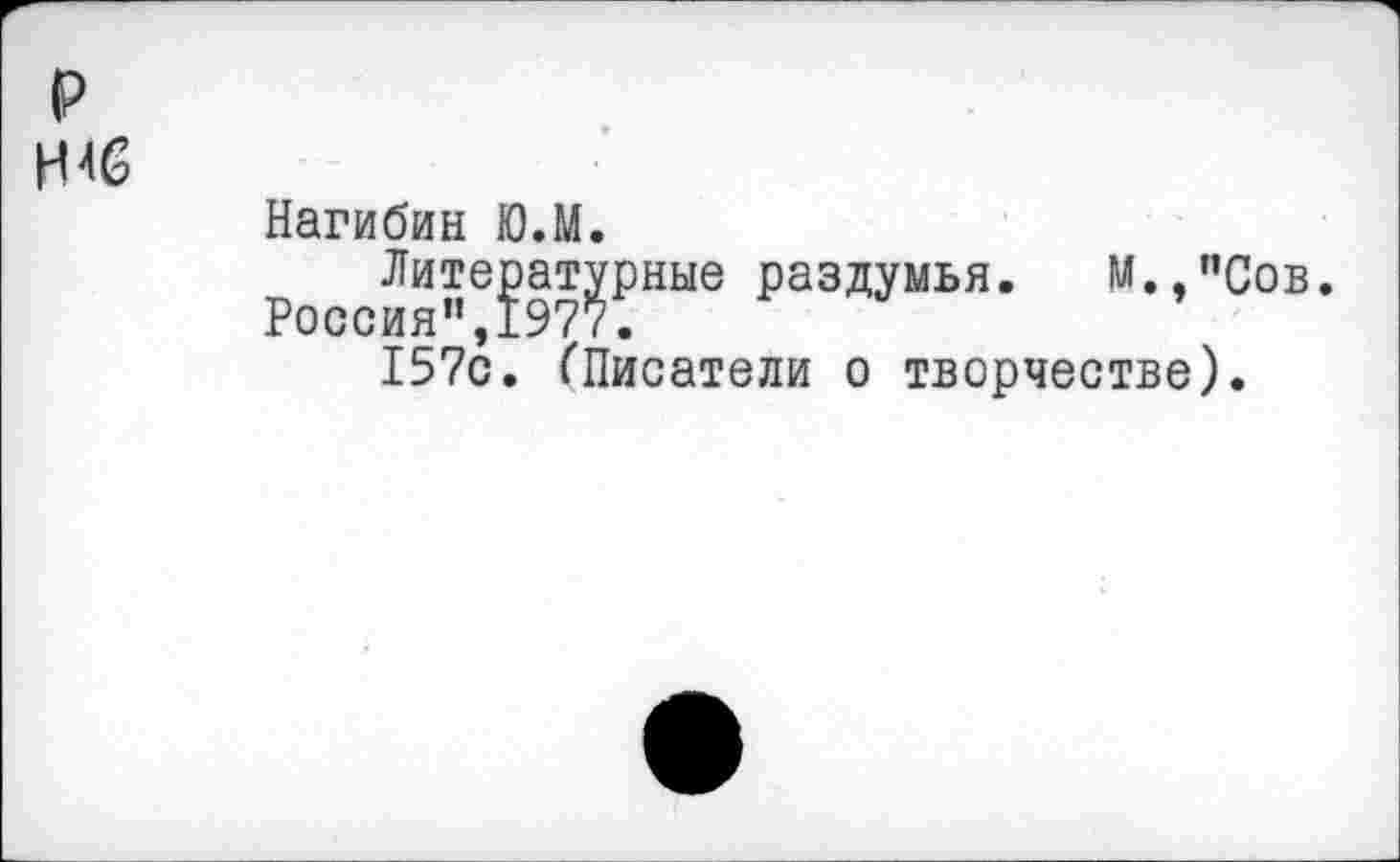 ﻿Нагибин Ю.М.
Литературные раздумья. М. ’’Сов.
Россия”,1977.
157с. (Писатели о творчестве).